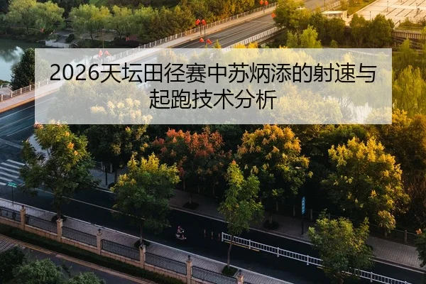 2026天坛田径赛中苏炳添的射速与起跑技术分析