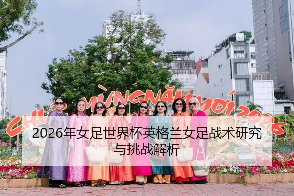 2026年女足世界杯英格兰女足战术研究与挑战解析