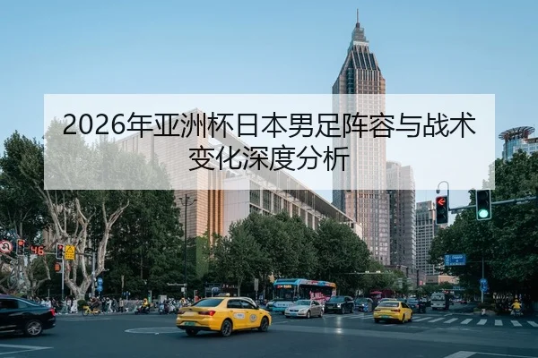 2026年亚洲杯日本男足阵容与战术变化深度分析