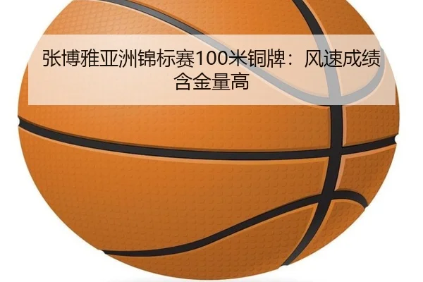 张博雅亚洲锦标赛100米铜牌：风速成绩含金量高