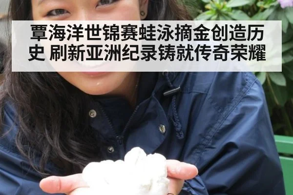 覃海洋世锦赛蛙泳摘金创造历史 刷新亚洲纪录铸就传奇荣耀